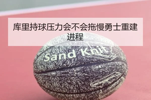 库里持球压力会不会拖慢勇士重建进程