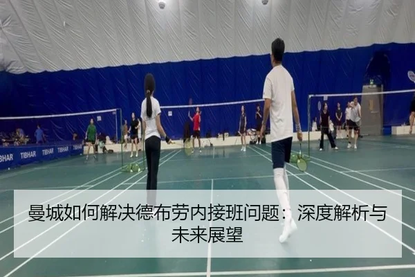 曼城如何解决德布劳内接班问题：深度解析与未来展望