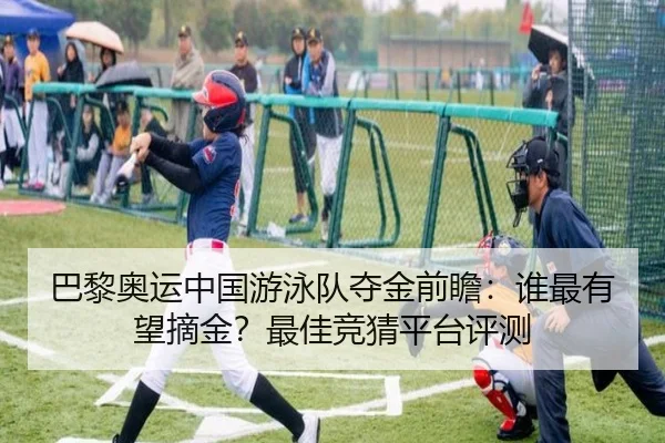 巴黎奥运中国游泳队夺金前瞻：谁最有望摘金？最佳竞猜平台评测